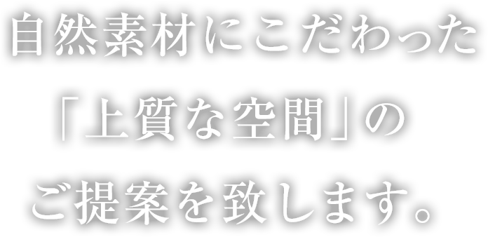 自然素材にこだわった「上質な空間」のご提案を致します。